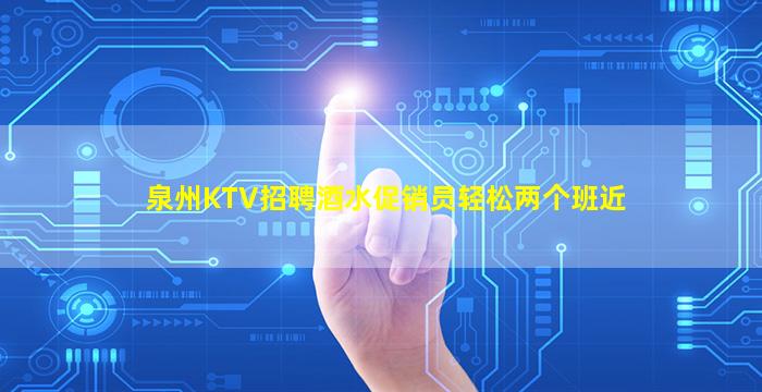 泉州KTV招聘酒水促销员轻松两个班近